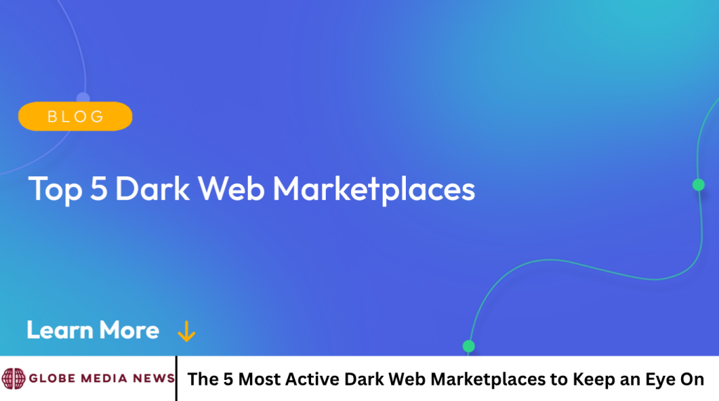 The 5 Most Active Dark Web Marketplaces to Keep an Eye On