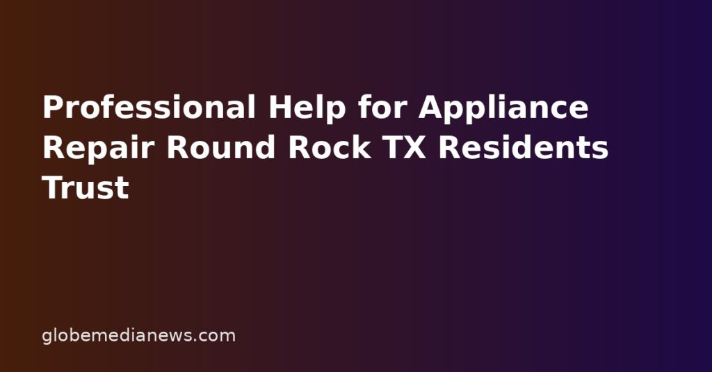 Professional Help for Appliance Repair Round Rock TX Residents Trust Professional Help for Appliance Repair Round Rock TX Residents Trust
